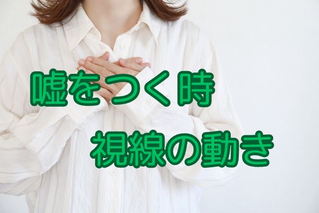 嘘をつく時 目線で見抜く心理の秘密と視線の動きの法則とは？